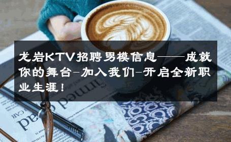 龙岩KTV招聘男模信息——成就你的舞台-加入我们-开启全新职业生涯！ 