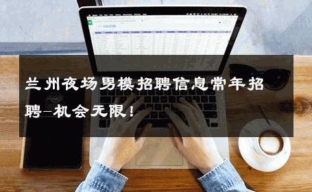 兰州夜场男模招聘信息常年招聘-机会无限！ 