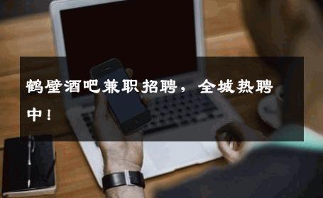 鹤壁酒吧兼职招聘，全城热聘中！