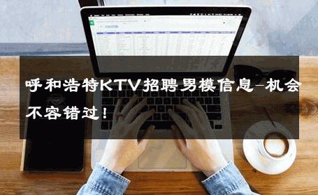 呼和浩特KTV招聘男模信息-机会不容错过！ 