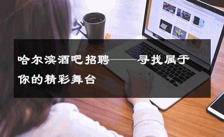 哈尔滨酒吧招聘——寻找属于你的精彩舞台 