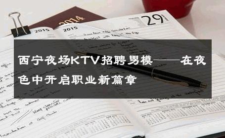 西宁夜场KTV招聘男模——在夜色中开启职业新篇章 
