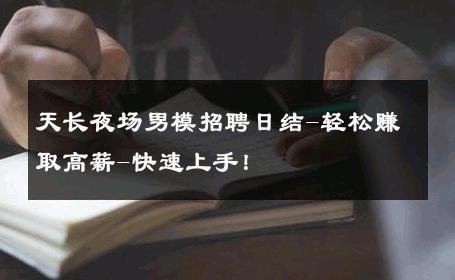 天长夜场男模招聘日结-轻松赚取高薪-快速上手！ 