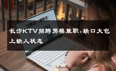 长沙KTV招聘男模兼职,缺口大包上缺人状态 