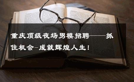 重庆顶级夜场男模招聘——抓住机会-成就辉煌人生！ 