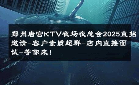 郑州唐宫KTV夜场夜总会2025直招邀请-客户素质超群-店内直接面试-等你来！ 