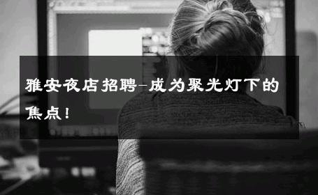 雅安夜店招聘-成为聚光灯下的焦点！ 