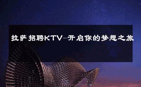 拉萨招聘KTV-开启你的梦想之旅 