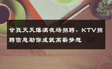 甘孜天天爆满夜场招聘，KTV招聘信息助你成就高薪梦想