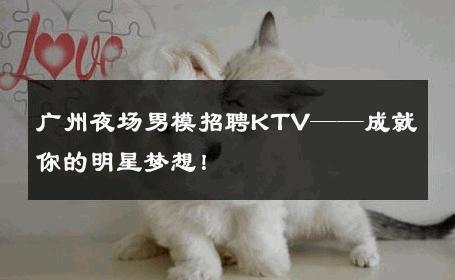 广州夜场男模招聘KTV——成就你的明星梦想！ 