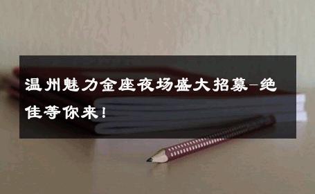 温州魅力金座夜场盛大招募-绝佳等你来！ 