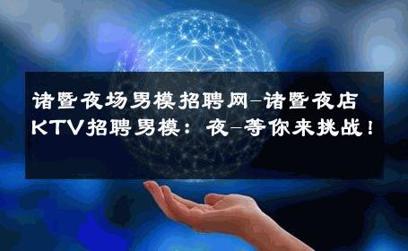 诸暨夜场男模招聘网-诸暨夜店KTV招聘男模：夜-等你来挑战！ 