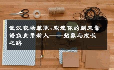 武汉夜场兼职,欢迎你的到来靠谱负责带新人——招募与成长之路 