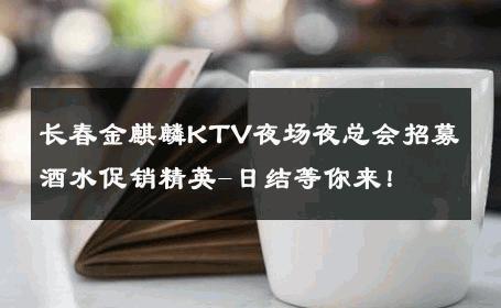 长春金麒麟KTV夜场夜总会招募酒水促销精英-日结等你来！ 