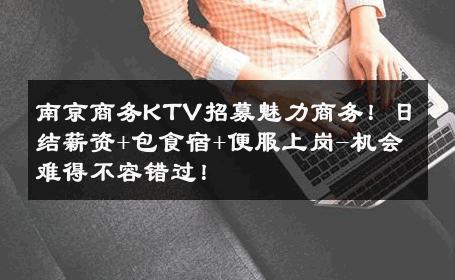 南京商务KTV招募魅力商务！日结薪资+包食宿+便服上岗-机会难得不容错过！ 