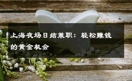 上海夜场日结兼职：轻松赚钱的黄金机会 
