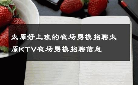 太原好上班的夜场男模招聘太原KTV夜场男模招聘信息 