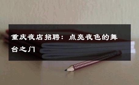 重庆夜店招聘：点亮夜色的舞台之门 