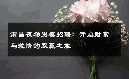 南昌夜场男模招聘：开启财富与激情的双赢之旅 