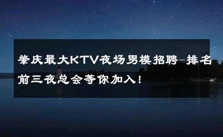 肇庆最大KTV夜场男模招聘-排名前三夜总会等你加入！ 