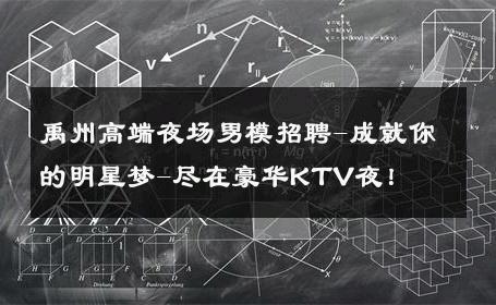 禹州高端夜场男模招聘-成就你的明星梦-尽在豪华KTV夜！ 