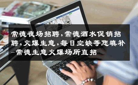 常德夜场招聘,常德酒水促销招聘,火爆生意,每日空缺等您填补-常德生意火爆场所直招