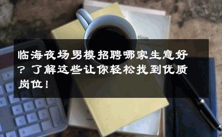 临海夜场男模招聘哪家生意好？了解这些让你轻松找到优质岗位！ 