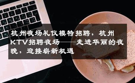 杭州夜场礼仪模特招聘，杭州KTV招聘夜场——走进华丽的夜晚，迎接崭新机遇