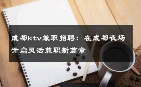 成都ktv兼职招聘：在成都夜场开启灵活兼职新篇章 