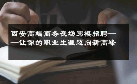西安高端商务夜场男模招聘——让你的职业生涯迈向新高峰 