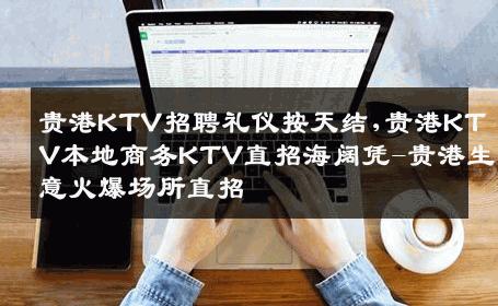 贵港KTV招聘礼仪按天结,贵港KTV本地商务KTV直招海阔凭-贵港生意火爆场所直招
