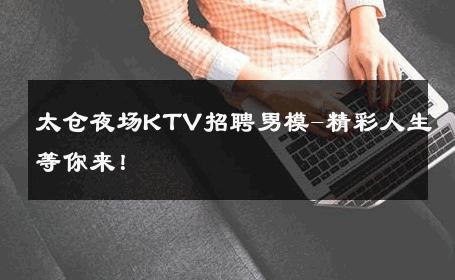 太仓夜场KTV招聘男模-精彩人生等你来！ 