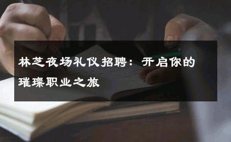 林芝夜场礼仪招聘：开启你的璀璨职业之旅 