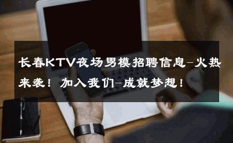 长春KTV夜场男模招聘信息-火热来袭！加入我们-成就梦想！ 