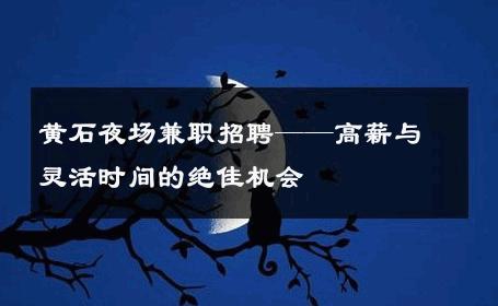 黄石夜场兼职招聘——高薪与灵活时间的绝佳机会 