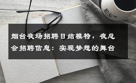烟台夜场招聘日结模特，夜总会招聘信息：实现梦想的舞台