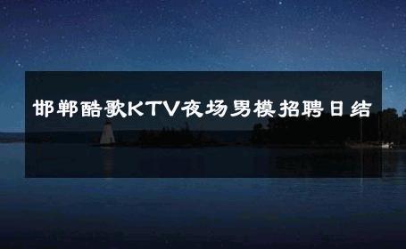 邯郸酷歌KTV夜场男模招聘日结 