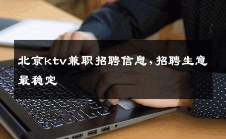 北京ktv兼职招聘信息,招聘生意最稳定 