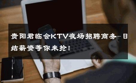 贵阳君临会KTV夜场招聘商务-日结薪资等你来抢！ 