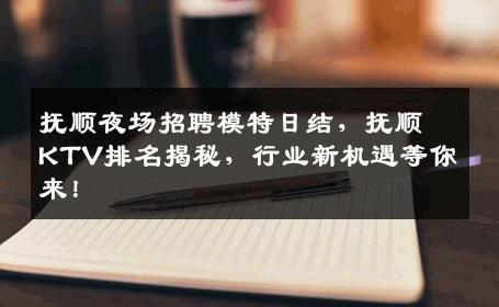 抚顺夜场招聘模特日结，抚顺KTV排名揭秘，行业新机遇等你来！