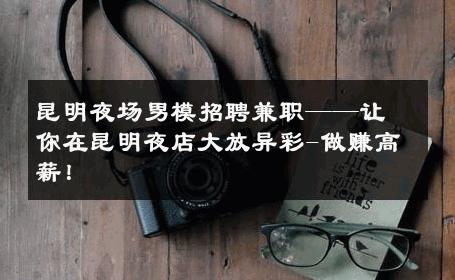 昆明夜场男模招聘兼职——让你在昆明夜店大放异彩-做赚高薪！ 