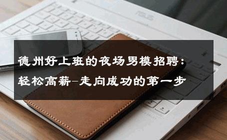 德州好上班的夜场男模招聘：轻松高薪-走向成功的第一步 