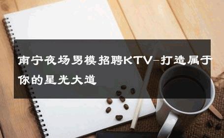 南宁夜场男模招聘KTV-打造属于你的星光大道 