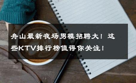 舟山最新夜场男模招聘大！这些KTV排行榜值得你关注！ 