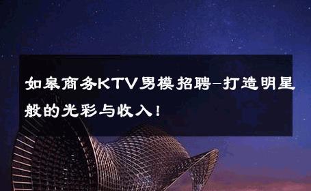 如皋商务KTV男模招聘-打造明星般的光彩与收入！ 