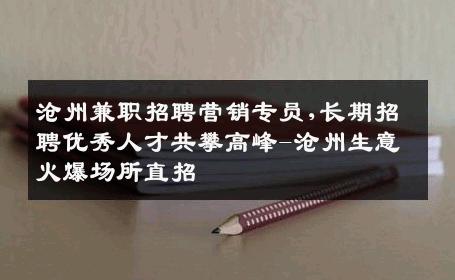 沧州兼职招聘营销专员,长期招聘优秀人才共攀高峰-沧州生意火爆场所直招