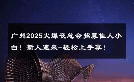 广州2025火爆夜总会招募佳人小白！新人速来-轻松上手享！ 