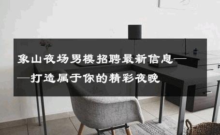 象山夜场男模招聘最新信息——打造属于你的精彩夜晚 