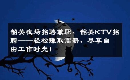 韶关夜场招聘兼职，韶关KTV招聘——轻松赚取高薪，尽享自由工作时光！
