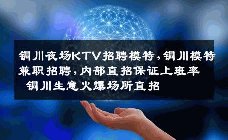 铜川夜场KTV招聘模特,铜川模特兼职招聘,内部直招保证上班率-铜川生意火爆场所直招